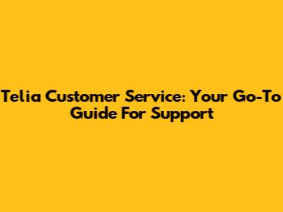 Telia Customer Service: Your Go-To Guide For Support
