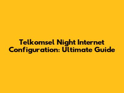 Telkomsel Night Internet Configuration: Ultimate Guide