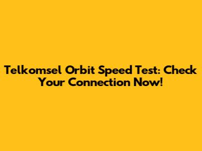 Telkomsel Orbit Speed Test: Check Your Connection Now!