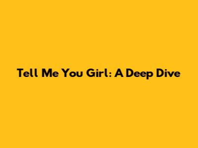 Tell Me You Girl: A Deep Dive