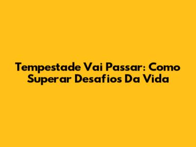 Tempestade Vai Passar: Como Superar Desafios Da Vida