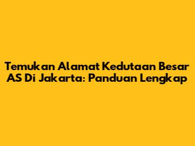 Temukan Alamat Kedutaan Besar AS Di Jakarta: Panduan Lengkap