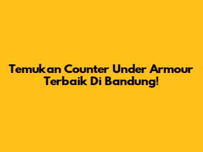 Temukan Counter Under Armour Terbaik Di Bandung!