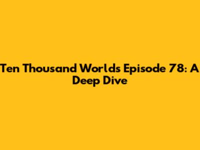 Ten Thousand Worlds Episode 78: A Deep Dive
