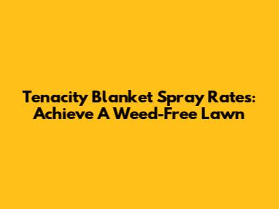 Tenacity Blanket Spray Rates: Achieve A Weed-Free Lawn