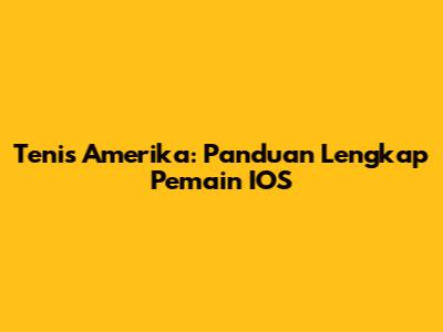 Tenis Amerika: Panduan Lengkap Pemain IOS