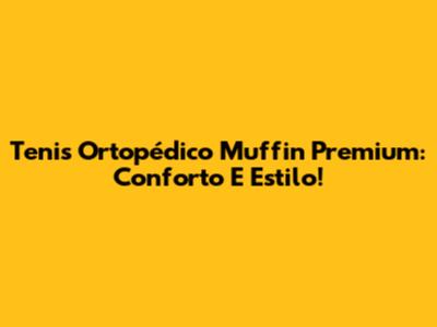 Tenis Ortopédico Muffin Premium: Conforto E Estilo!
