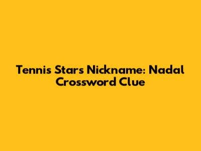 Tennis Star's Nickname: Nadal Crossword Clue