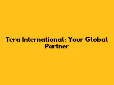 Tera International: Your Global Partner