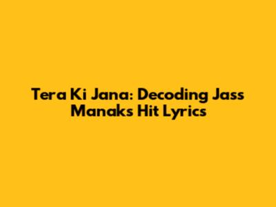 Tera Ki Jana: Decoding Jass Manak's Hit Lyrics