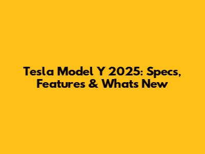 Tesla Model Y 2025: Specs, Features & What's New