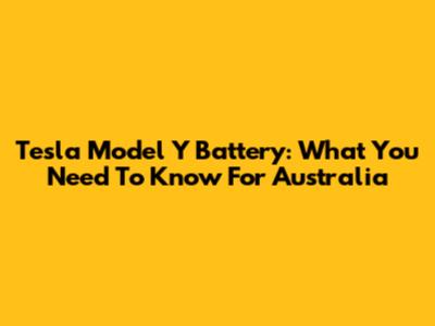Tesla Model Y Battery: What You Need To Know For Australia