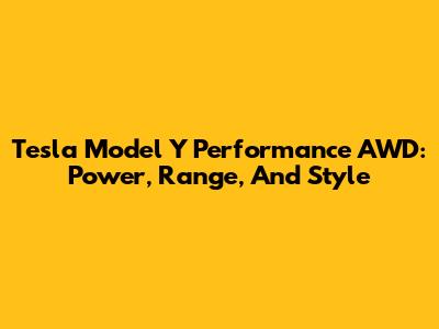 Tesla Model Y Performance AWD: Power, Range, And Style