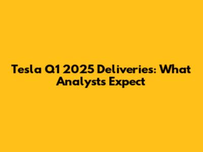 Tesla Q1 2025 Deliveries: What Analysts Expect