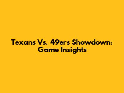 Texans Vs. 49ers Showdown: Game Insights