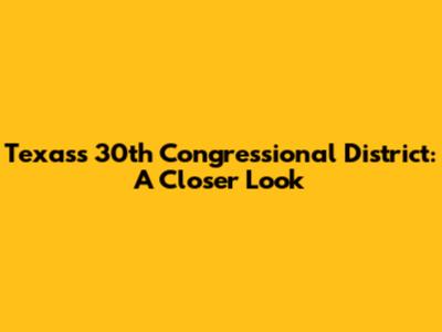 Texas's 30th Congressional District: A Closer Look