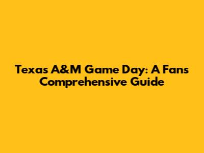 Texas A&M Game Day: A Fan's Comprehensive Guide