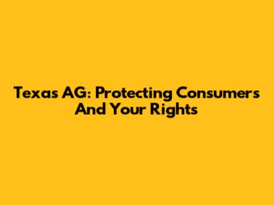 Texas AG: Protecting Consumers And Your Rights