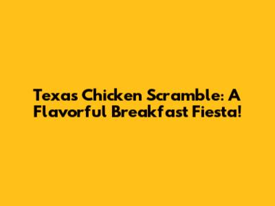 Texas Chicken Scramble: A Flavorful Breakfast Fiesta!