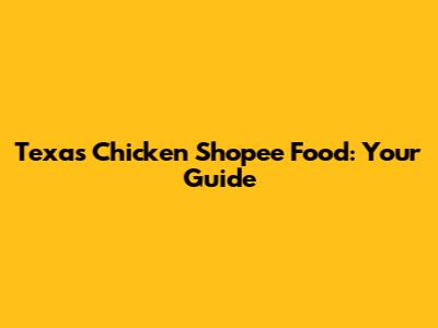 Texas Chicken Shopee Food: Your Guide