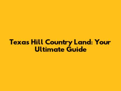 Texas Hill Country Land: Your Ultimate Guide
