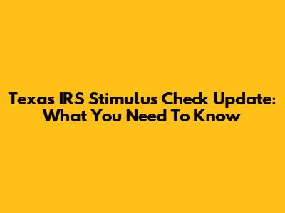 Texas IRS Stimulus Check Update: What You Need To Know