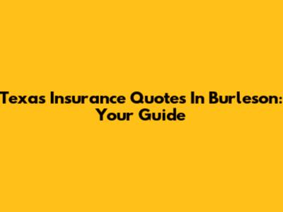 Texas Insurance Quotes In Burleson: Your Guide