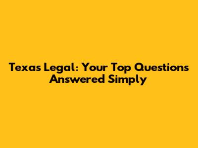 Texas Legal: Your Top Questions Answered Simply