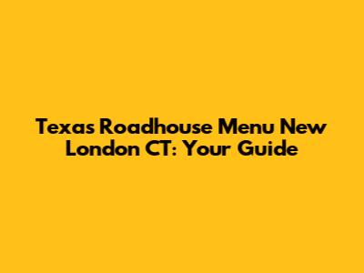 Texas Roadhouse Menu New London CT: Your Guide