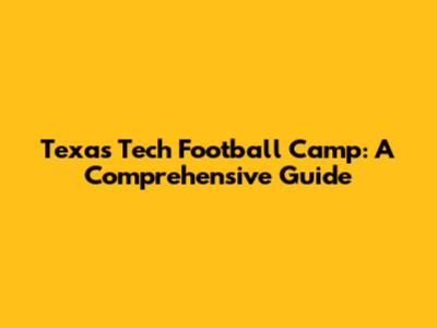 Texas Tech Football Camp: A Comprehensive Guide