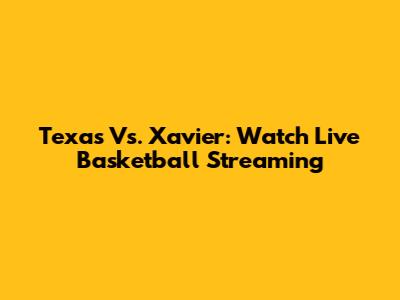 Texas Vs. Xavier: Watch Live Basketball Streaming