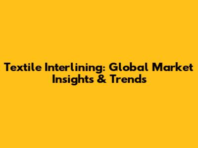 Textile Interlining: Global Market Insights & Trends