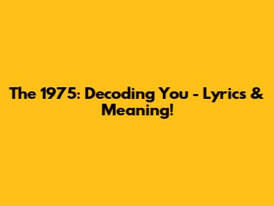 The 1975: Decoding 'You' - Lyrics & Meaning!