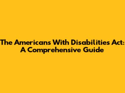 The Americans With Disabilities Act: A Comprehensive Guide
