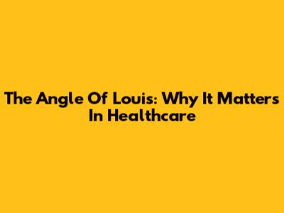 The Angle Of Louis: Why It Matters In Healthcare