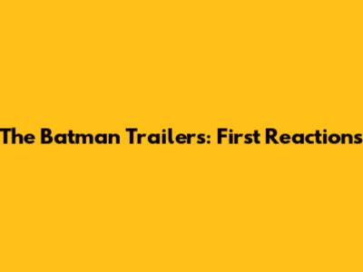 The Batman Trailers: First Reactions