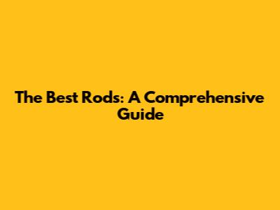 The Best Rods: A Comprehensive Guide