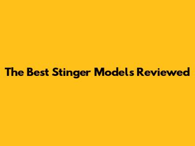 The Best Stinger Models Reviewed