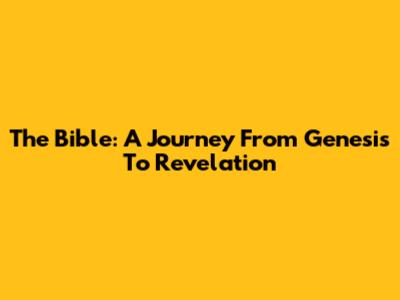 The Bible: A Journey From Genesis To Revelation