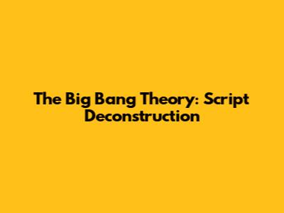 The Big Bang Theory: Script Deconstruction