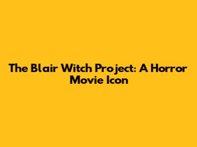 The Blair Witch Project: A Horror Movie Icon