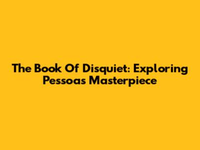 The Book Of Disquiet: Exploring Pessoa's Masterpiece