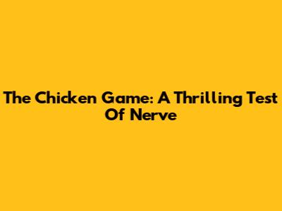 The Chicken Game: A Thrilling Test Of Nerve
