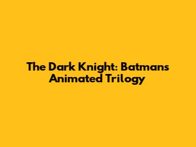 The Dark Knight: Batman's Animated Trilogy
