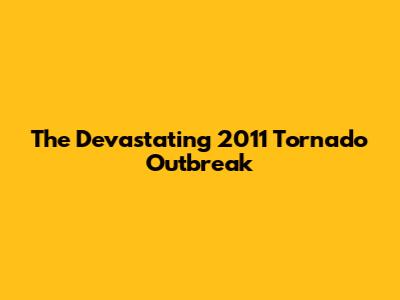 The Devastating 2011 Tornado Outbreak