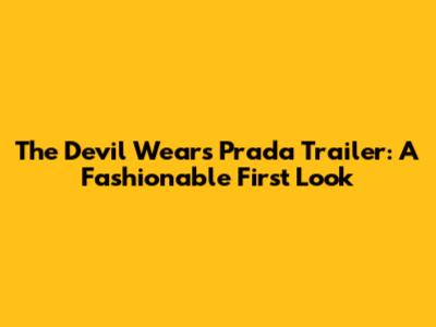 The Devil Wears Prada Trailer: A Fashionable First Look