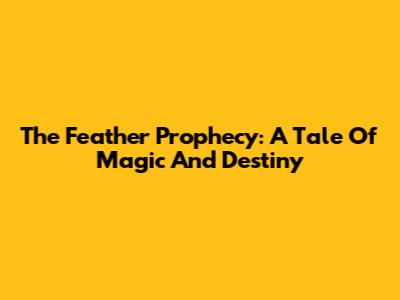 The Feather Prophecy: A Tale Of Magic And Destiny