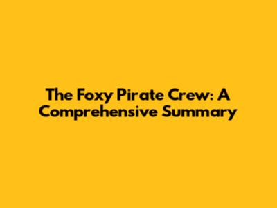 The Foxy Pirate Crew: A Comprehensive Summary
