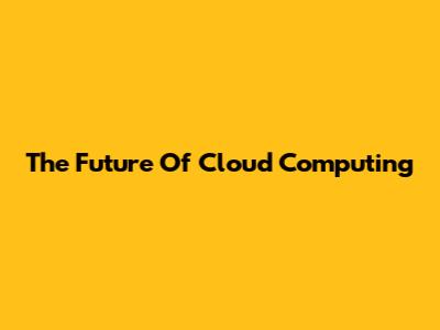 The Future Of Cloud Computing