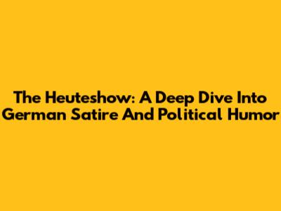 The Heuteshow: A Deep Dive Into German Satire And Political Humor